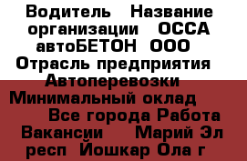 Водитель › Название организации ­ ОССА-автоБЕТОН, ООО › Отрасль предприятия ­ Автоперевозки › Минимальный оклад ­ 40 000 - Все города Работа » Вакансии   . Марий Эл респ.,Йошкар-Ола г.